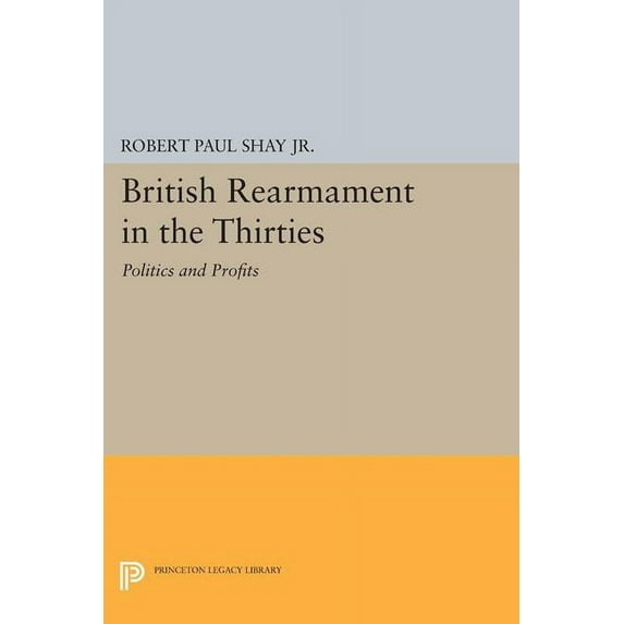 Princeton Legacy Library British Rearmament in the Thirties: Politics and Profits, Book 1611, (Paperback)
