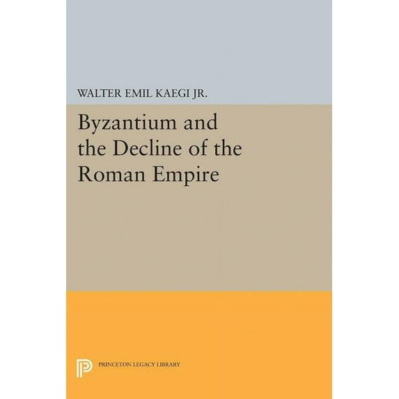 Princeton Legacy Library Byzantium and the Decline of the Roman Empire, Book 2418, (Paperback)
