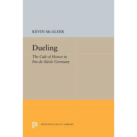 Princeton Legacy Library Dueling: The Cult of Honor in Fin-De-Sicle Germany, Book 283, (Paperback)