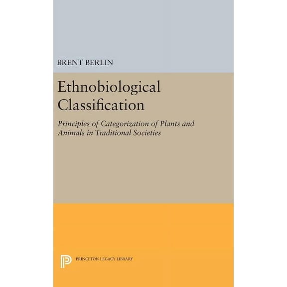 Princeton Legacy Library Ethnobiological Classification: Principles of Categorization of Plants and Animals in Traditional Societies, Book 185, (Hardcover)