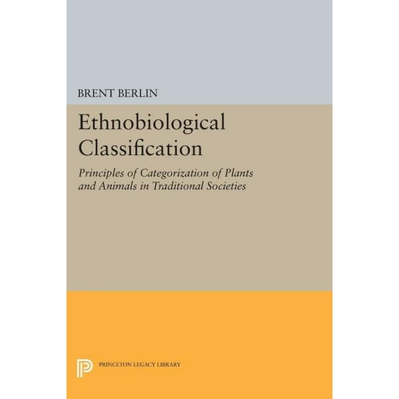 Princeton Legacy Library Ethnobiological Classification: Principles of Categorization of Plants and Animals in Traditional Societies, Book 185, (Paperback)