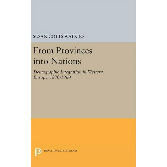 Princeton Legacy Library From Provinces Into Nations: Demographic Integration in Western Europe, 1870-1960, Book 1101, (Hardcover)