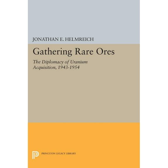 Princeton Legacy Library Gathering Rare Ores: The Diplomacy of Uranium Acquisition, 1943-1954, Book 472, (Paperback)