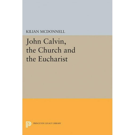 Princeton Legacy Library John Calvin, the Church and the Eucharist, Book 2251, (Paperback)