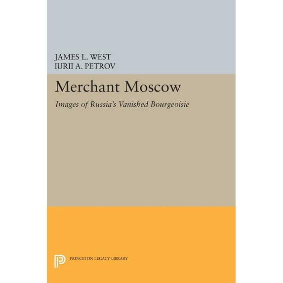 Princeton Legacy Library Merchant Moscow: Images of Russia's Vanished Bourgeoisie, Book 372, (Paperback)