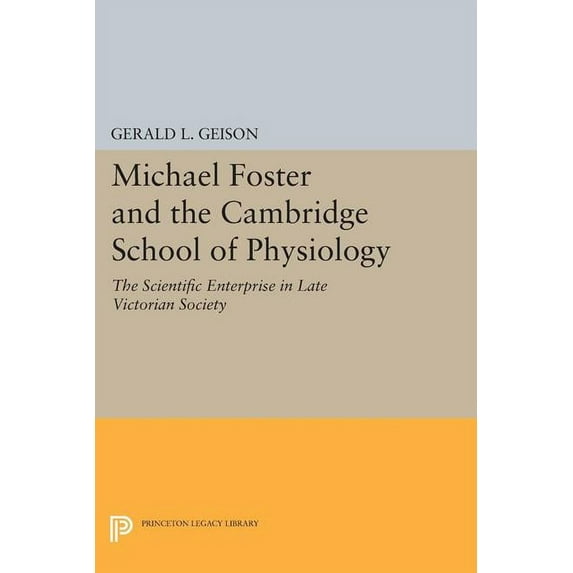 Princeton Legacy Library Michael Foster and the Cambridge School of Physiology: The Scientific Enterprise in Late Victorian Society, Book 1471, (Paperback)