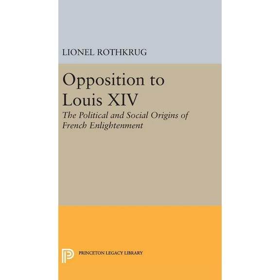 Princeton Legacy Library Opposition to Louis XIV: The Political and Social Origins of French Enlightenment, Book 2281, (Hardcover)