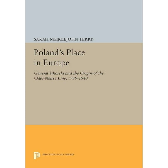 Princeton Legacy Library Poland's Place in Europe: General Sikorski and the Origin of the Oder-Neisse Line, 1939-1943, Book 623, (Paperback)