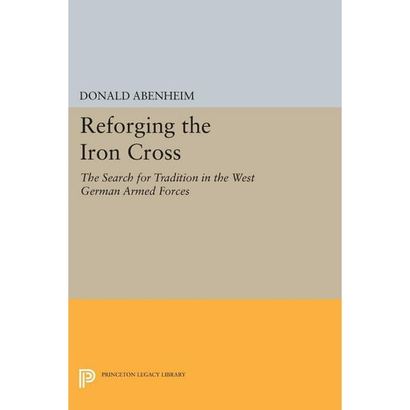 Princeton Legacy Library Reforging the Iron Cross: The Search for Tradition in the West German Armed Forces, Book 943, (Paperback)