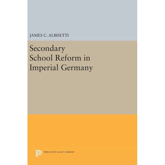 Princeton Legacy Library Secondary School Reform in Imperial Germany, Book 772, (Hardcover)