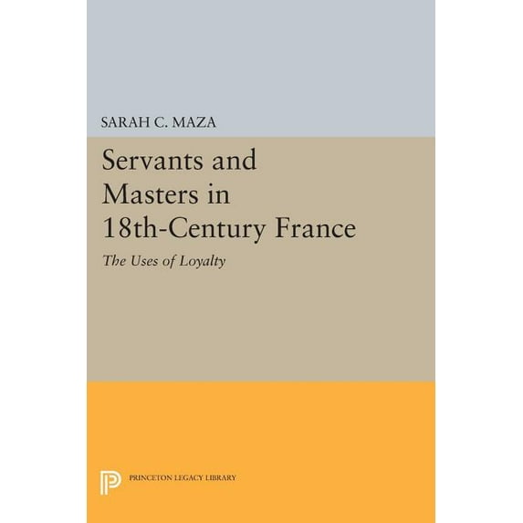 Princeton Legacy Library Servants and Masters in 18th-Century France: The Uses of Loyalty, Book 745, (Paperback)