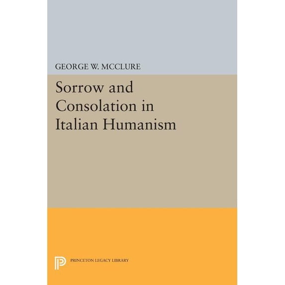 Princeton Legacy Library Sorrow and Consolation in Italian Humanism, Book 1100, (Paperback)
