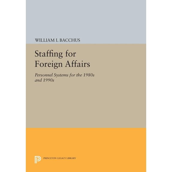 Princeton Legacy Library Staffing for Foreign Affairs: Personnel Systems for the 1980s and 1990s, Book 407, (Paperback)