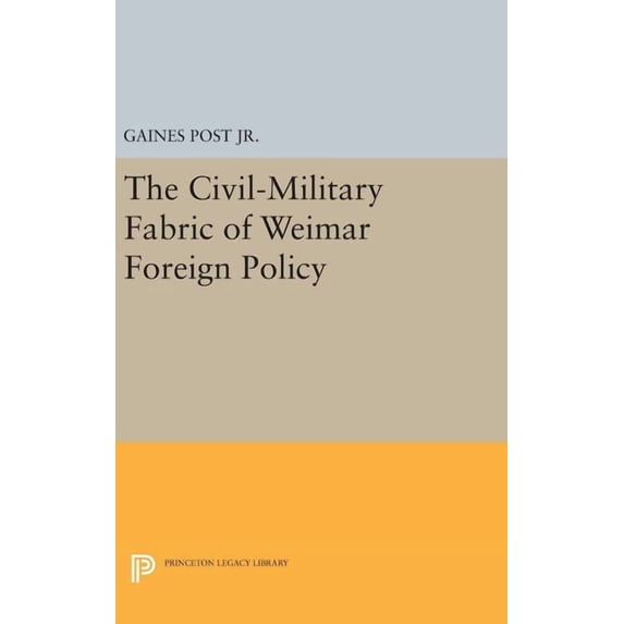 Princeton Legacy Library The Civil-Military Fabric of Weimar Foreign Policy, Book 1651, (Hardcover)