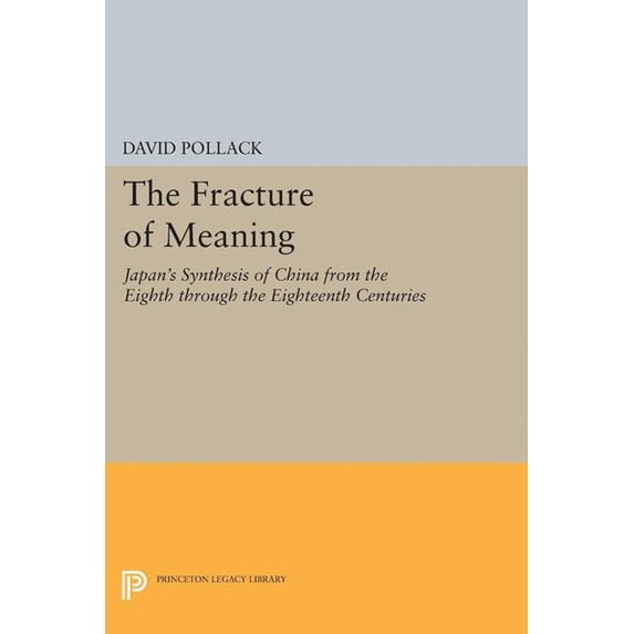 Princeton Legacy Library The Fracture of Meaning: Japan's Synthesis of China from the Eighth Through the Eighteenth Centuries, Book 5152, (Hardcover)