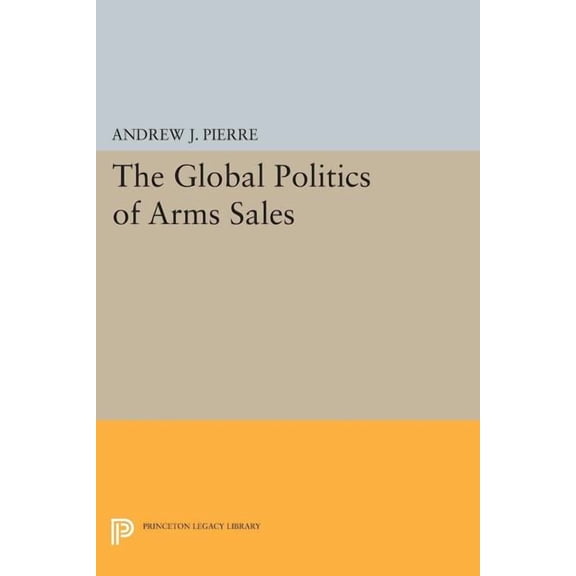 Princeton Legacy Library The Global Politics of Arms Sales, Book 72, (Paperback)
