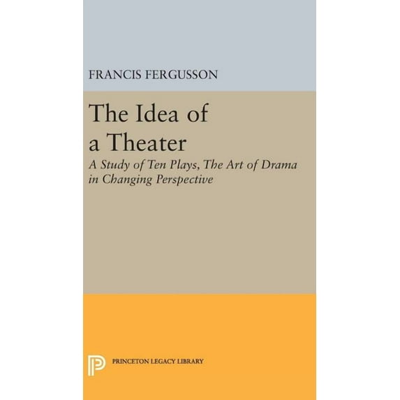 Princeton Legacy Library The Idea of a Theater: A Study of Ten Plays, the Art of Drama in Changing Perspective, Book 1897, (Hardcover)