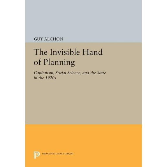 Princeton Legacy Library The Invisible Hand of Planning: Capitalism, Social Science, and the State in the 1920s, Book 35, (Paperback)