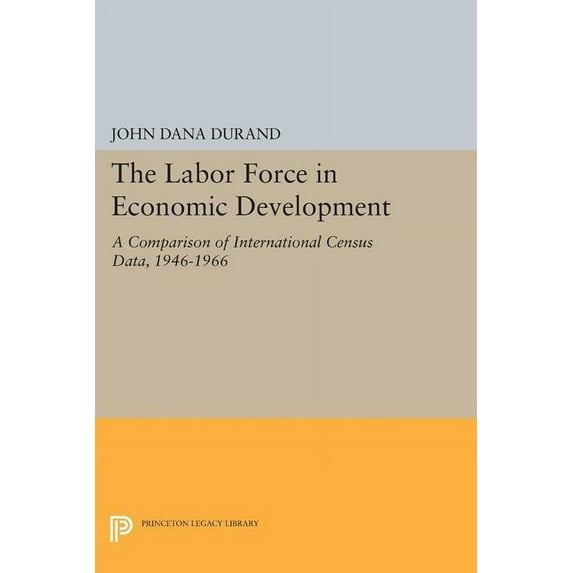 Princeton Legacy Library The Labor Force in Economic Development: A Comparison of International Census Data, 1946-1966, Book 1237, (Paperback)