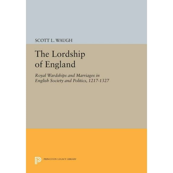 Princeton Legacy Library The Lordship of England: Royal Wardships and Marriages in English Society and Politics, 1217-1327, Book 909, (Paperback)