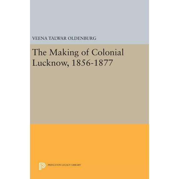 Princeton Legacy Library The Making of Colonial Lucknow, 1856-1877, Book 757, (Hardcover)