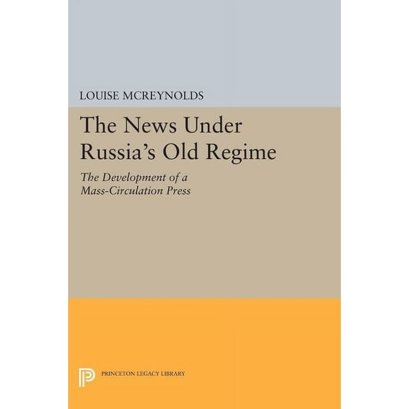 Princeton Legacy Library The News Under Russia's Old Regime: The Development of a Mass-Circulation Press, Book 1219, (Paperback)