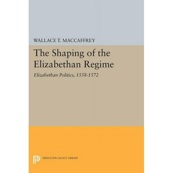 Princeton Legacy Library The Shaping of the Elizabethan Regime: Elizabethan Politics, 1558-1572, Book 1753, (Paperback)