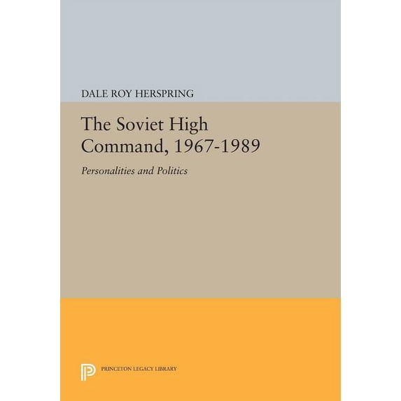 Princeton Legacy Library The Soviet High Command, 1967-1989: Personalities and Politics, Book 1079, (Paperback)