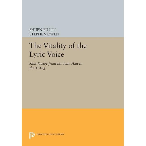 Princeton Legacy Library The Vitality of the Lyric Voice: Shih Poetry from the Late Han to the t'Ang, Book 486, (Paperback)