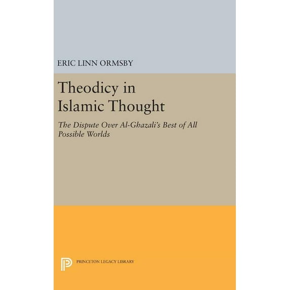 Princeton Legacy Library Theodicy in Islamic Thought: The Dispute Over Al-Ghazali's Best of All Possible Worlds, Book 759, (Hardcover)