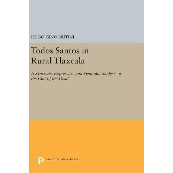 Princeton Legacy Library Todos Santos in Rural Tlaxcala: A Syncretic, Expressive, and Symbolic Analysis of the Cult of the Dead, Book 887, (Hardcover)
