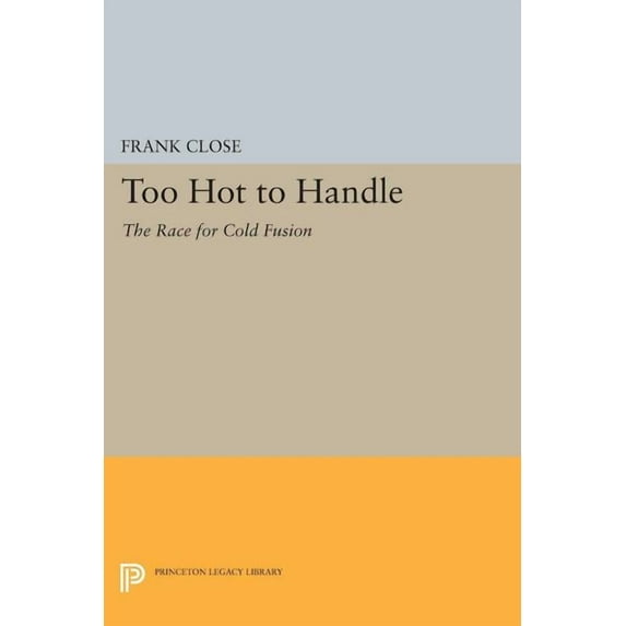 Princeton Legacy Library Too Hot to Handle: The Race for Cold Fusion, Book 1145, (Paperback)