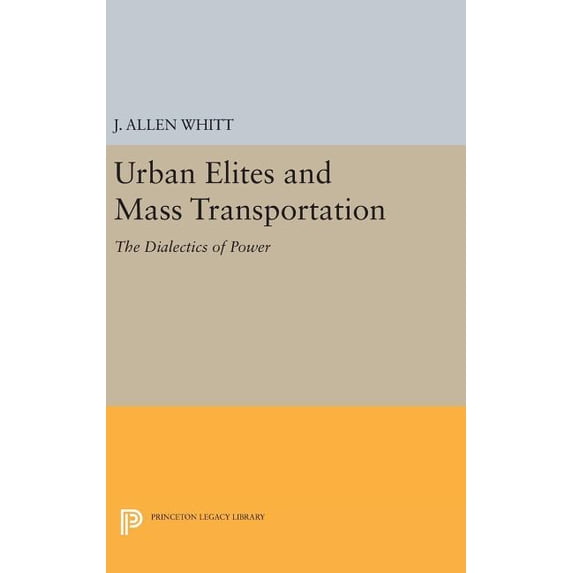 Princeton Legacy Library Urban Elites and Mass Transportation: The Dialectics of Power, Book 526, (Hardcover)