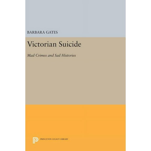 Princeton Legacy Library Victorian Suicide: Mad Crimes and Sad Histories, Book 920, (Hardcover)