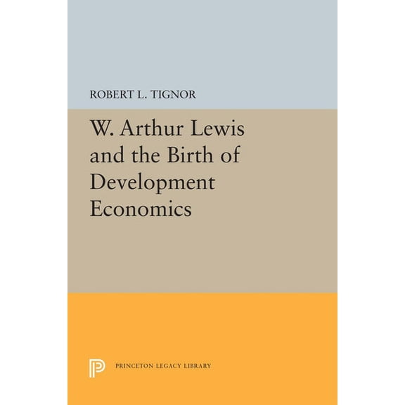 Princeton Legacy Library W. Arthur Lewis and the Birth of Development Economics, Book 5661, (Paperback)