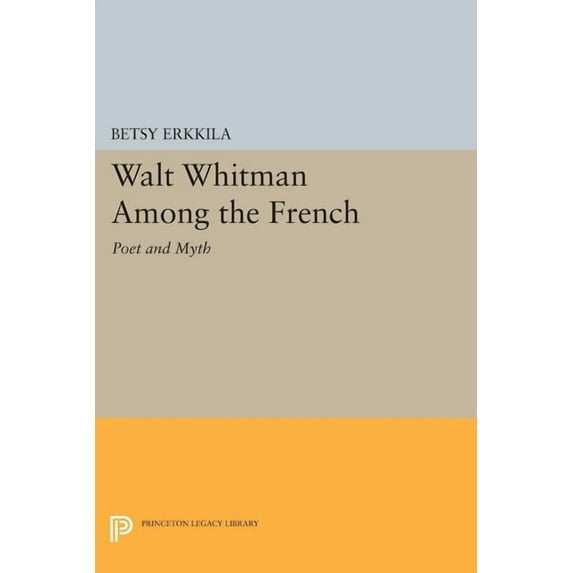 Princeton Legacy Library Walt Whitman Among the French: Poet and Myth, Book 48, (Paperback)