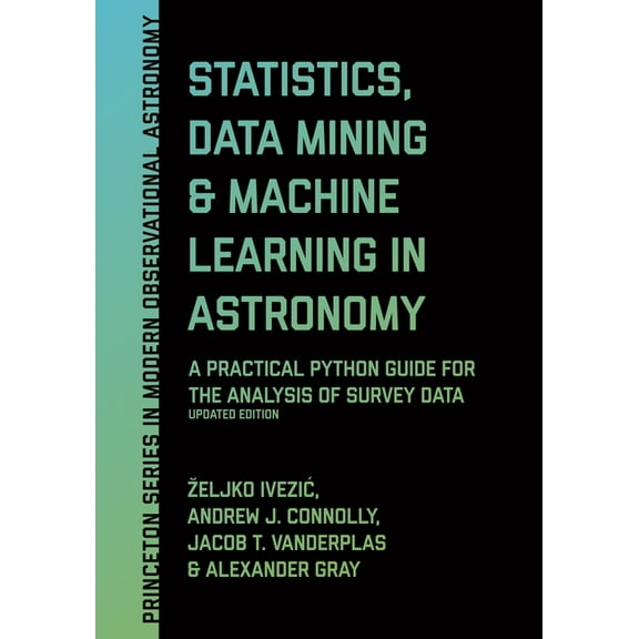 Princeton Modern Observational Astronomy Statistics, Data Mining, and Machine Learning in Astronomy: A Practical Python Guide for the Analysis of Survey Data, Up, Book 8, (Hardcover)