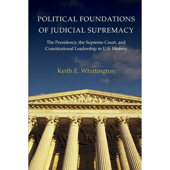 Princeton Studies in American Politics Political Foundations of Judicial Supremacy: The Presidency, the Supreme Court, and Constitutional Leadership in U.S. Hi, Book 105, (Paperback)
