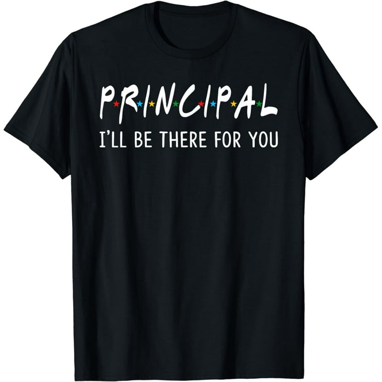 Principal I'll Be There For You Funny Back To School Gifts T-Shirt Principal I'll Be There For You Funny Back To School Gifts T-Shirt