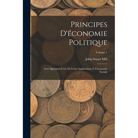 Principes D'économie Politique: Avec Quelques-Unes De Leurs Applications À L'économie Sociale; Volume 1 (Paperback)