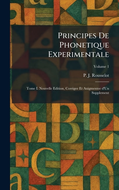 Principes De Phonetique Experimentale: Tome I. Nouvelle Edition, Corrigee Et Auigmentee d'Un Supplement, (Hardcover)