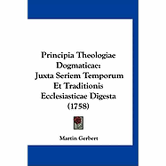 Principia Theologiae Dogmaticae : Juxta Seriem Temporum Et Traditionis Ecclesiasticae Digesta (1758) (Paperback)