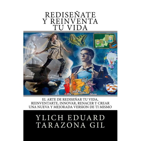 Rediseate y Reinventa Tu Vida: El Arte de REDISEAR tu Vida, REINVENTARTE, INNOVAR, RENACER y Crear una Nueva y Mejorada Version de ti Mismo . Volumen 3 de 8 Volume 3 Spanish Edit 1540795705