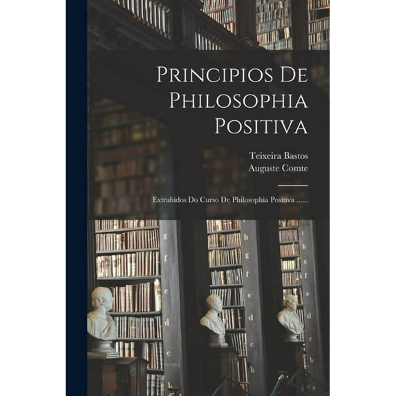 Principios De Philosophia Positiva: Extrahidos Do Curso De Philosophia Positiva ......, (Paperback)