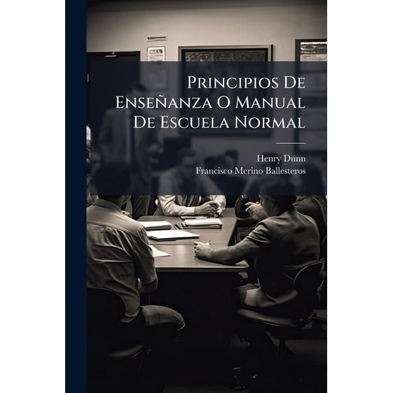 Principios De Enseñanza O Manual De Escuela Normal : Contiene Ideas Prácticas Acerca Del Gobierno A Instrucción... (Paperback)