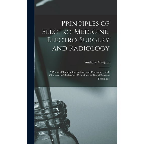 Principles of Electro-medicine, Electro-surgery and Radiology: a Practical Treatise for Students and Practioners, With Chapters on Mechanical Vibration and Blood Pressure Technique (Hardcover)