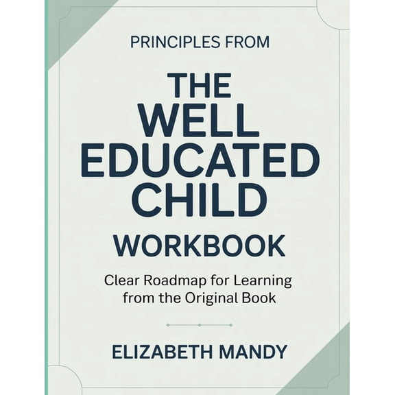 Principles From The Well Educated Child: Clear Roadmap For Learning From The Original Book, (Paperback)