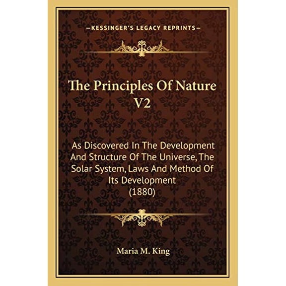 The Principles Of Nature V2: As Discovered In The Development And Structure Of The Universe, The Solar System, Laws And Method Of Its Development 1880 Paperback 1166308049 9781166308049 Maria M. K