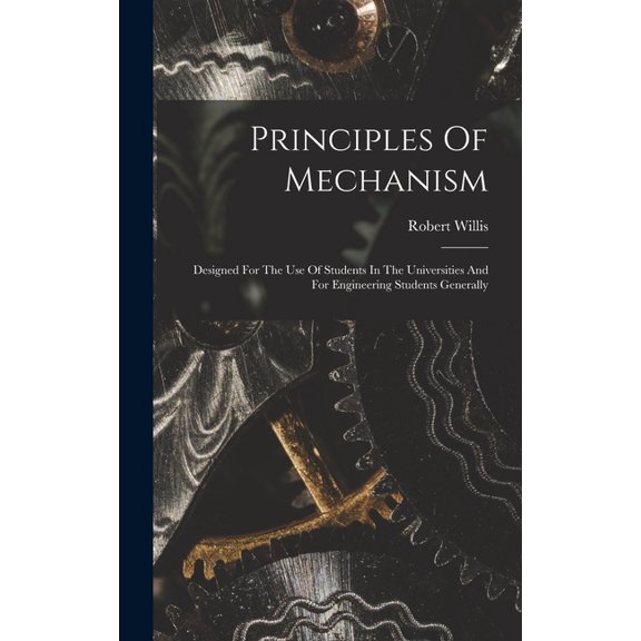 Principles Of Mechanism: Designed For The Use Of Students In The Universities And For Engineering Students Generally, (Hardcover)