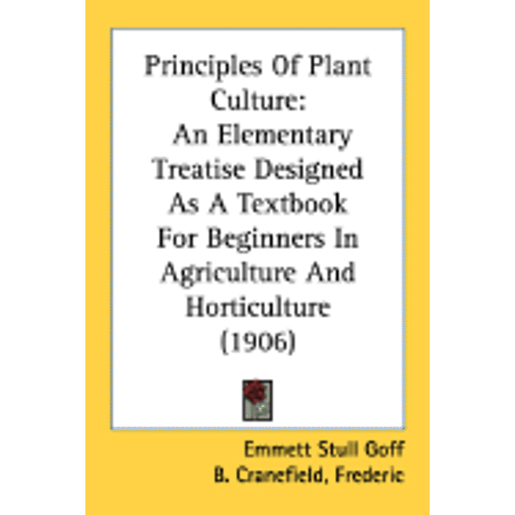 Principles Of Plant Culture : An Elementary Treatise Designed As A Textbook For Beginners In Agriculture And Horticulture (1906) (Paperback)